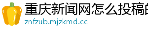 重庆新闻网怎么投稿的